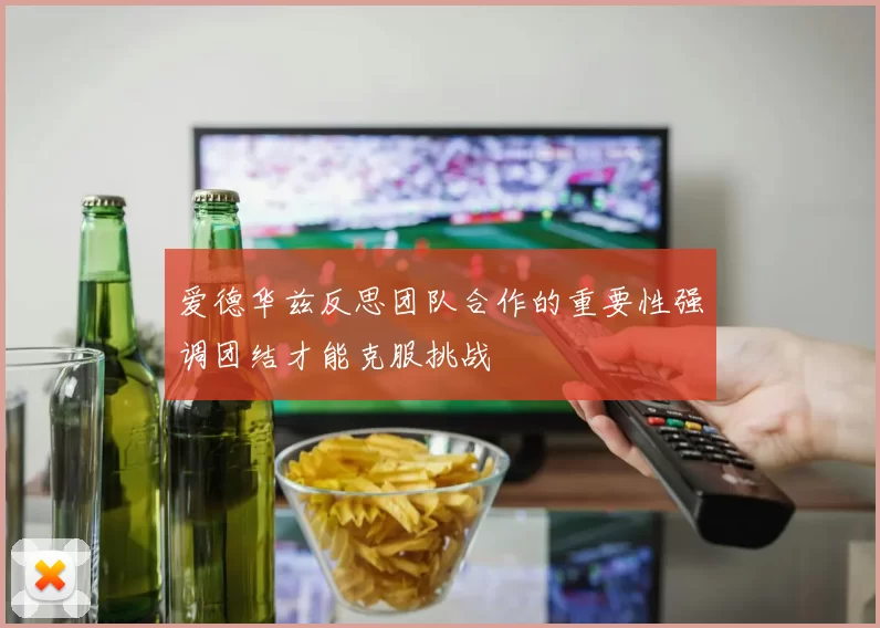 爱德华兹反思团队合作的重要性强调团结才能克服挑战