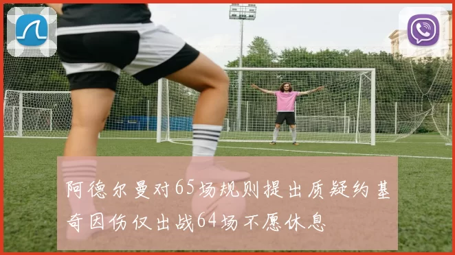 阿德尔曼对65场规则提出质疑约基奇因伤仅出战64场不愿休息