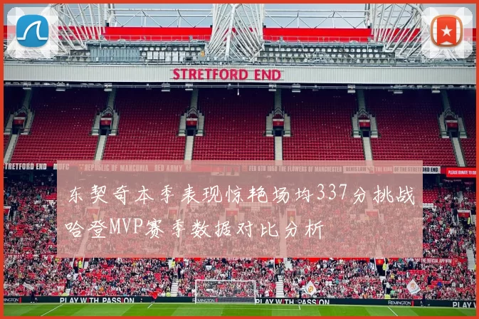 东契奇本季表现惊艳场均337分挑战哈登MVP赛季数据对比分析