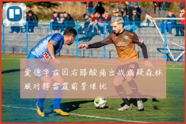 爱德华兹因右膝酸痛出战成疑森林狼对阵雷霆前景堪忧