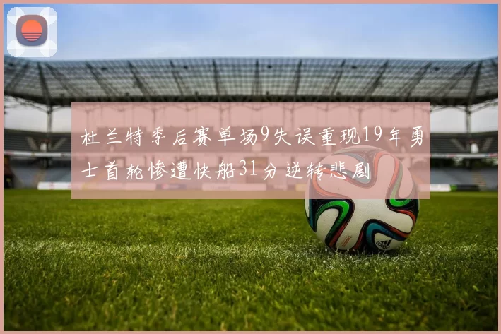 杜兰特季后赛单场9失误重现19年勇士首轮惨遭快船31分逆转悲剧